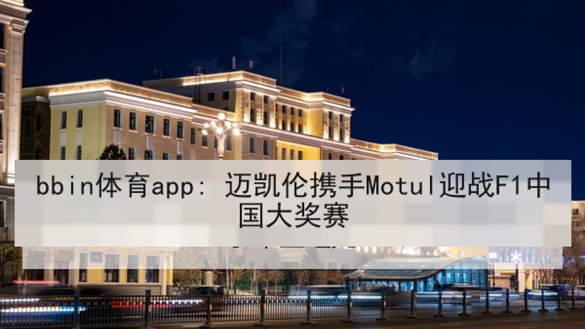 bbin体育app: 迈凯伦携手Motul迎战F1中国大奖赛
