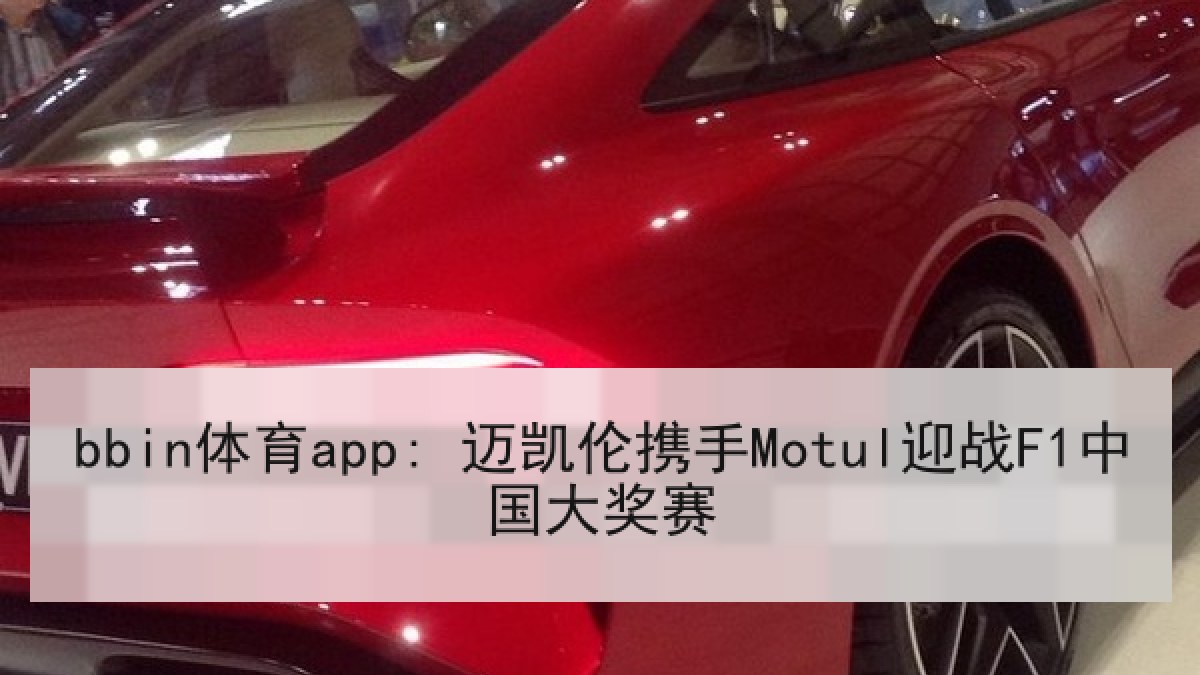 bbin体育app: 迈凯伦携手Motul迎战F1中国大奖赛