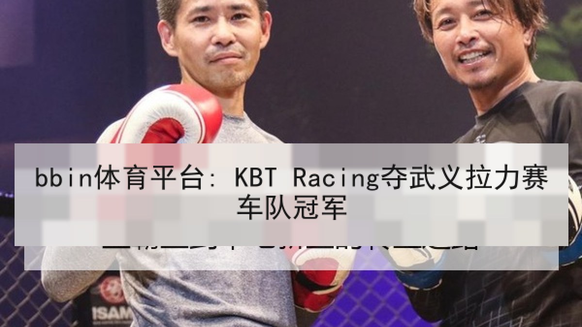 bbin体育平台: KBT Racing夺武义拉力赛车队冠军