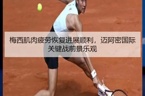 梅西肌肉疲劳恢复进展顺利，迈阿密国际关键战前景乐观