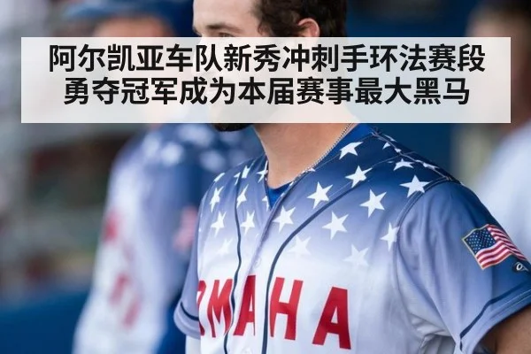阿尔凯亚车队新秀冲刺手环法赛段勇夺冠军成为本届赛事最大黑马