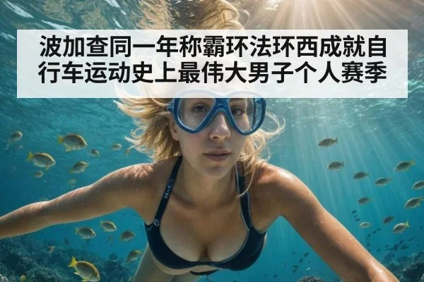 波加查同一年称霸环法环西成就自行车运动史上最伟大男子个人赛季