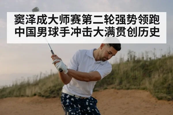 窦泽成大师赛第二轮强势领跑 中国男球手冲击大满贯创历史