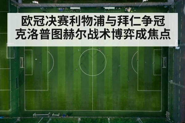 欧冠决赛利物浦与拜仁争冠 克洛普图赫尔战术博弈成焦点