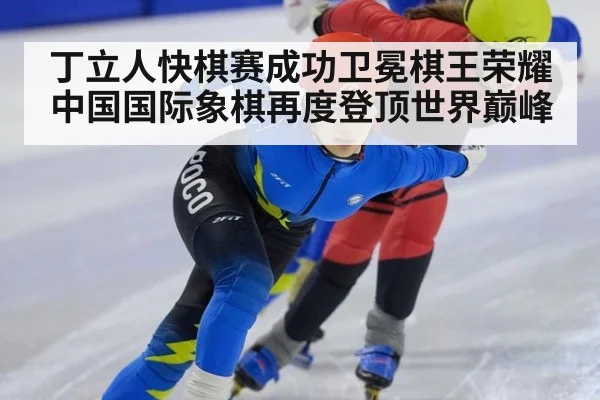 丁立人快棋赛成功卫冕棋王荣耀中国国际象棋再度登顶世界巅峰