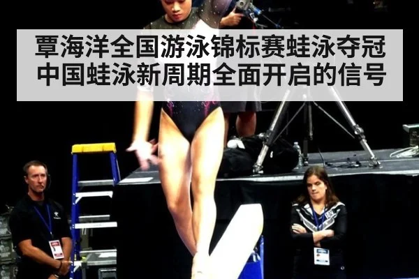 覃海洋全国游泳锦标赛蛙泳夺冠 中国蛙泳新周期全面开启的信号