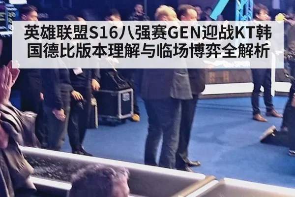 英雄联盟S16八强赛GEN迎战KT韩国德比版本理解与临场博弈全解析